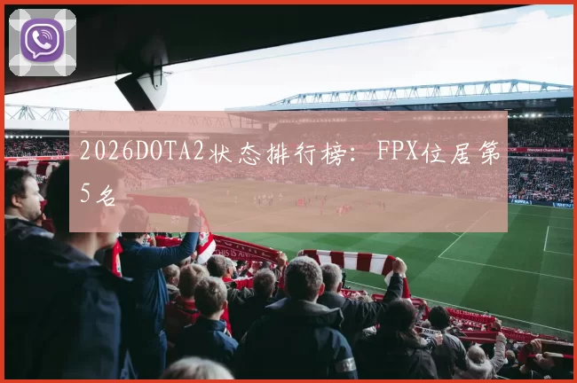2026DOTA2状态排行榜：FPX位居第5名