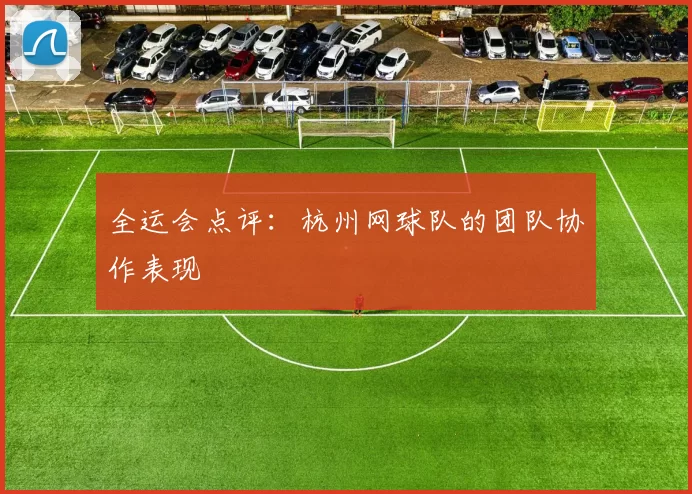 全运会点评：杭州网球队的团队协作表现
