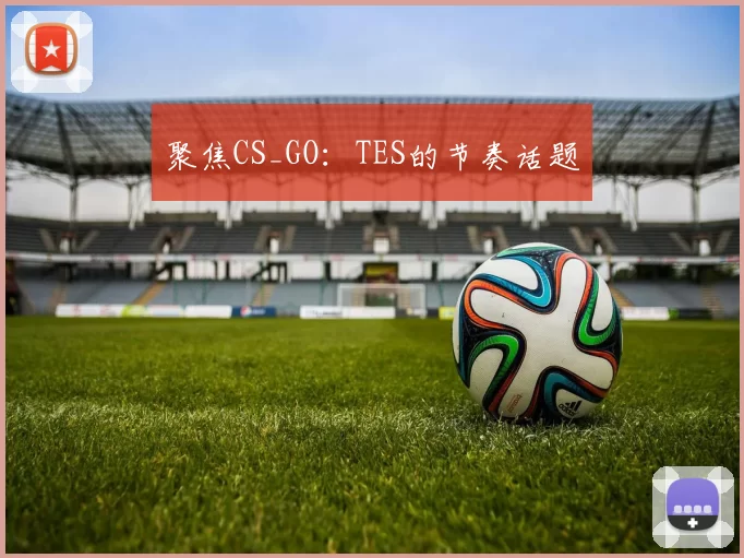 聚焦CS_GO：TES的节奏话题