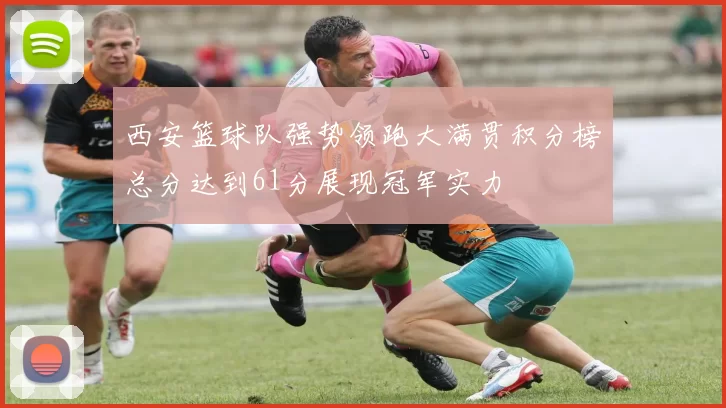 西安篮球队强势领跑大满贯积分榜总分达到61分展现冠军实力