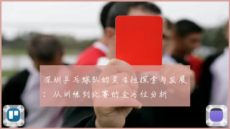 深圳乒乓球队的灵活性探索与发展：从训练到比赛的全方位分析