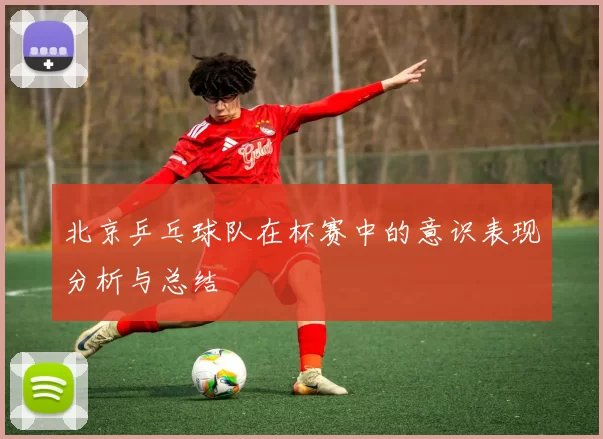 北京乒乓球队在杯赛中的意识表现分析与总结