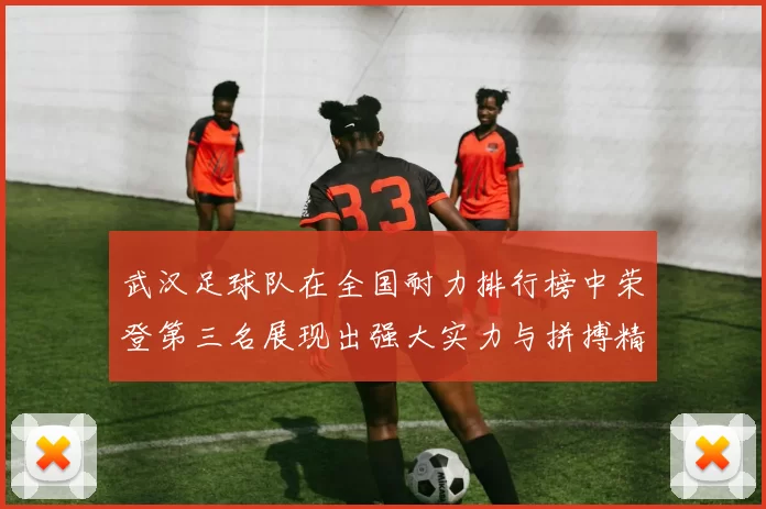 武汉足球队在全国耐力排行榜中荣登第三名展现出强大实力与拼搏精神