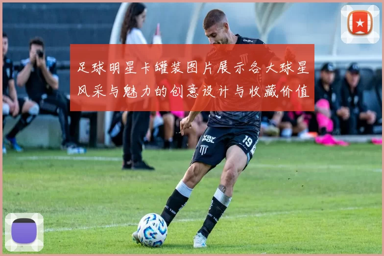 足球明星卡罐装图片展示各大球星风采与魅力的创意设计与收藏价值解析